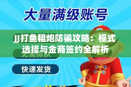 JJ打鱼租炮防骗攻略：模式选择与金商签约全解析