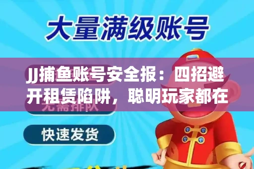 JJ捕鱼账号安全报：四招避开租赁陷阱，聪明玩家都在做