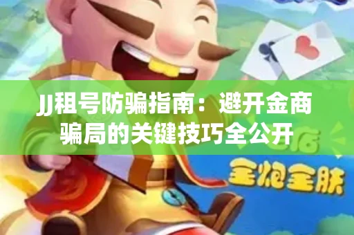JJ租号防骗指南：避开金商骗局的关键技巧全公开