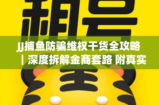 JJ捕鱼防骗维权干货全攻略｜深度拆解金商套路 附真实操作案例